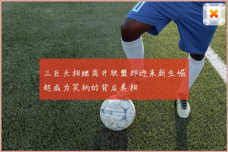 三巨头相继离开联盟却迎来新生崛起成为笑柄的背后真相