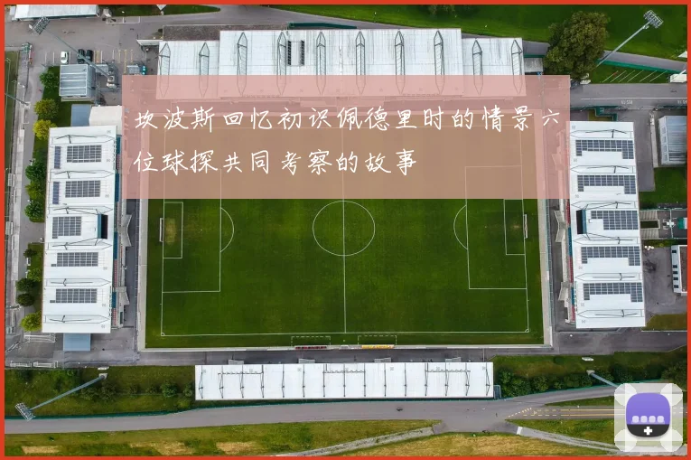 坎波斯回忆初识佩德里时的情景六位球探共同考察的故事